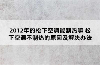 2012年的松下空调能制热嘛 松下空调不制热的原因及解决办法